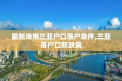 最新海南三亚户口落户条件,三亚落户口新政策