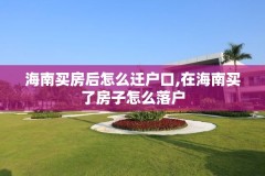 海南买房后怎么迁户口,在海南买了房子怎么落户