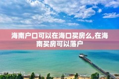海南户口可以在海口买房么,在海南买房可以落户