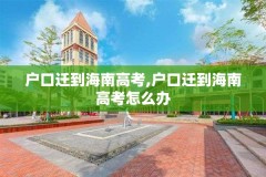 户口迁到海南高考,户口迁到海南高考怎么办