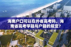 海南户口可以在外省高考吗,海南省高考学籍与户籍的规定?