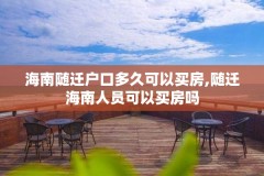 海南随迁户口多久可以买房,随迁海南人员可以买房吗