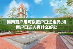 海南落户后可以把户口迁走吗,海南户口迁入有什么好处