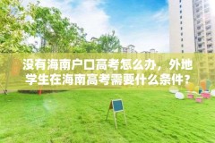 没有海南户口高考怎么办,外地学生在海南高考需要什么条件?