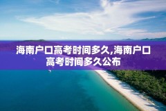 海南户口高考时间多久,海南户口高考时间多久公布