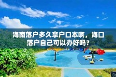 海南落户多久拿户口本啊,海口落户自己可以办好吗?