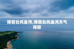 博鳌台风金湾,博鳌台风金湾天气预报