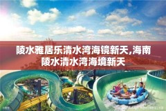 陵水雅居乐清水湾海镜新天,海南陵水清水湾海境新天