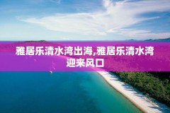 雅居乐清水湾出海,雅居乐清水湾迎来风口