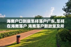 海南户口到底怎样落户广东,怎样在海南落户 海南落户新政策及所需资料