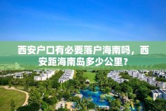 西安户口有必要落户海南吗,西安距海南岛多少公里?
