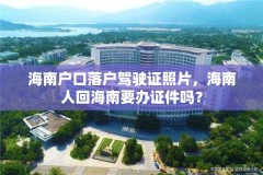 海南户口落户驾驶证照片,海南人回海南要办证件吗?