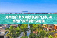 海南落户多久可以拿到户口本,海南落户政策到什么时候