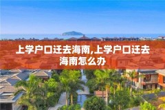 上学户口迁去海南,上学户口迁去海南怎么办