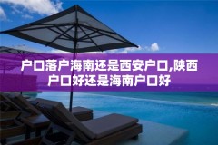户口落户海南还是西安户口,陕西户口好还是海南户口好
