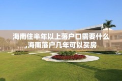 海南住半年以上落户口需要什么,海南落户几年可以买房