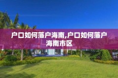 户口如何落户海南,户口如何落户海南市区