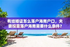 有结婚证怎么落户海南户口,夫妻投靠落户海南需要什么条件?