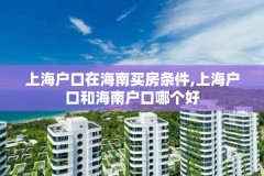 上海户口在海南买房条件,上海户口和海南户口哪个好