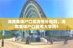 海南集体户口买房有补贴吗,海南集体户口能考大学吗?