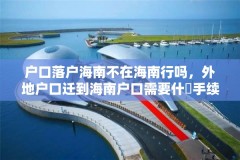 户口落户海南不在海南行吗,外地户口迁到海南户口需要什麼手续,不迁到直系户口上?