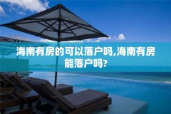海南有房的可以落户吗,海南有房能落户吗?