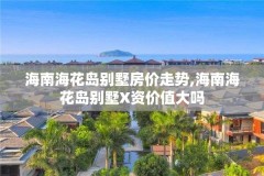 海南海花岛别墅房价走势,海南海花岛别墅X资价值大吗