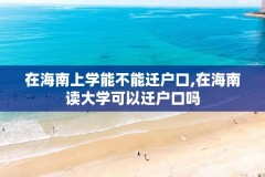 在海南上学能不能迁户口,在海南读大学可以迁户口吗