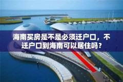 海南买房是不是必须迁户口，不迁户口到海南可以居住吗？