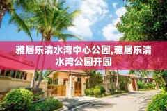 雅居乐清水湾中心公园,雅居乐清水湾公园开园