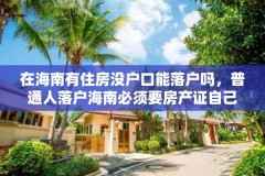 在海南有住房没户口能落户吗，普通人落户海南必须要房产证自己名字吗？