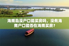 海南岛没户口能买房吗,没有海南户口能否在海南买房?