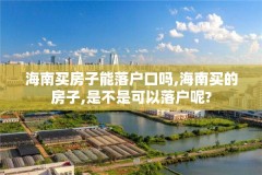 海南买房子能落户口吗,海南买的房子,是不是可以落户呢?