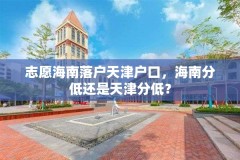 志愿海南落户天津户口,海南分低还是天津分低?