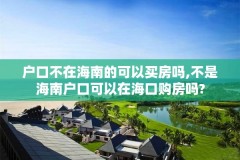 户口不在海南的可以买房吗,不是海南户口可以在海口购房吗?