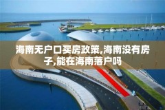 海南无户口买房政策,海南没有房子,能在海南落户吗