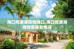 海口观澜湖观悦海口,海口观澜湖观悦售楼处电话