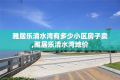 雅居乐清水湾有多少小区房子卖,雅居乐清水湾地价