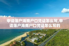 申请落户海南户口凭证怎么写,申请落户海南户口凭证怎么写的