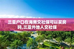 三亚户口在海南交社保可以买房吗,三亚外地人交社保