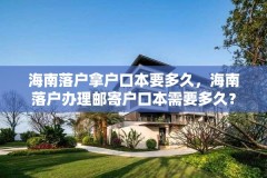 海南落户拿户口本要多久,海南落户办理邮寄户口本需要多久?