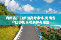 海南省户口参加高考条件,海南省户口参加高考条件有哪些