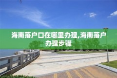 海南落户口在哪里办理,海南落户办理步骤