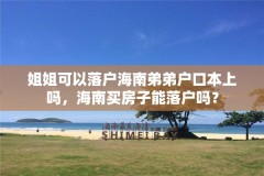 姐姐可以落户海南弟弟户口本上吗,海南买房子能落户吗?