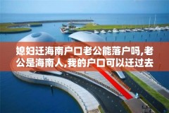 媳妇迁海南户口老公能落户吗,老公是海南人,我的户口可以迁过去吗