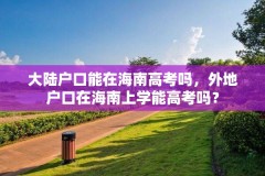 大陆户口能在海南高考吗,外地户口在海南上学能高考吗?