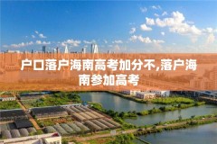 户口落户海南高考加分不,落户海南参加高考