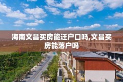 海南文昌买房能迁户口吗,文昌买房能落户吗