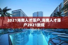 2021海南人才落户,海南人才落户2021新规