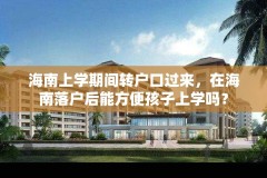 海南上学期间转户口过来,在海南落户后能方便孩子上学吗?
